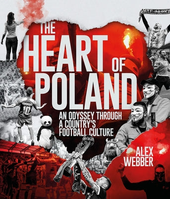 The Heart of Poland: An Odyssey Through a Country's Football Culture by Webber, Alex