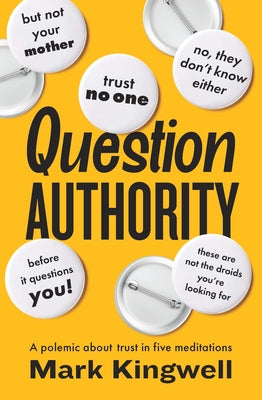 Question Authority: A Polemic about Trust in Five Meditations by Kingwell, Mark