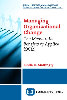 Managing Organizational Change: The Measurable Benefits of Applied iOCM by Mattingly, Linda C.