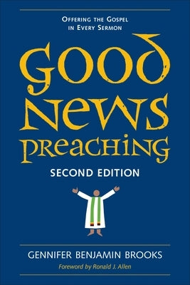 Good News Preaching, Second Edition: Offering the Gospel in Every Sermon by Brooks, Gennifer Benjamin