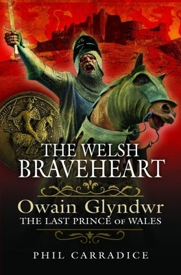 The Welsh Braveheart: Owain Glydwr, the Last Prince of Wales by Carradice, Phil