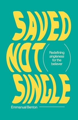 Saved Not Single: Redefining singleness for the believer by Benton, Emmanual