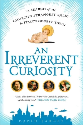 An Irreverent Curiosity: In Search of the Church's Strangest Relic in Italy's Oddesttown by Farley, David