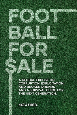 Football for Sale: A global exposé on corruption, exploitation, and broken dreams-and a survival guide for the next generation. by P, Nico