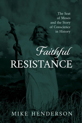 Faithful Resistance: The Seat of Moses and the Story of Conscience in History by Henderson, Mike