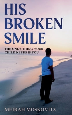 His Broken Smile: The only thing your child needs is You by Moskovitz, Meirah