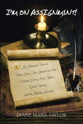 I'm on Assignment!: An Alternate View of Past Lives, The Impact on Our Current Lives, Soul Mates, World History, and the Akashic Records by Taylor, Diane Marie