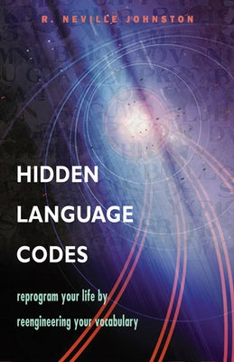 Hidden Language Codes: Reprogram Your Life by Reengineering Your Vocabulary by Johnston, R. Neville