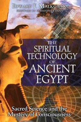 The Spiritual Technology of Ancient Egypt: Sacred Science and the Mystery of Consciousness by Malkowski, Edward F.