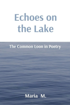 Echoes on the Lake: The Common Loon in Poetry by M, Maria