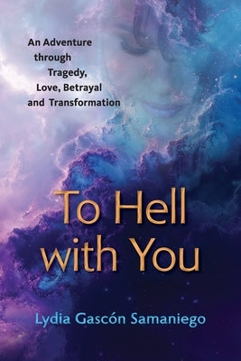 To Hell With You: An Adventure Through Tragedy, Love, Betrayal and Transformation by Samaniego, Lydia Gasc?n