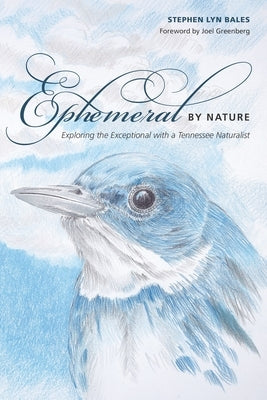 Ephemeral by Nature: Exploring the Exceptional with a Tennessee Naturalist by Bales, Stephen Lyn