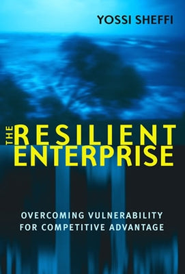 The Resilient Enterprise: Overcoming Vulnerability for Competitive Advantage by Sheffi, Yossi