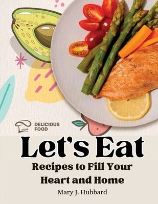 Let's Eat: Recipes to Fill Your Heart and Home by Mary J Hubbard
