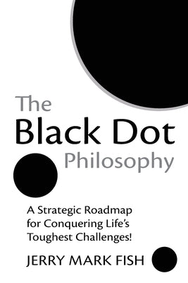 The Black Dot Philosophy: A Strategic Roadmap for Conquering Life's Toughest Challenges! by Fish, Jerry Mark