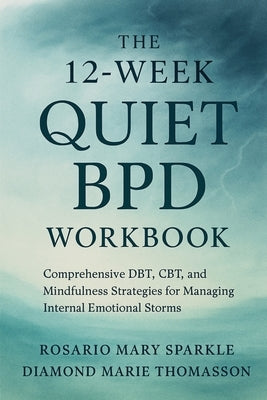 The 12-Week Quiet BPD Workbook: Comprehensive DBT, CBT, and Mindfulness Strategies for Managing Internal Emotional Storms by Sparkle, Rosario Mary