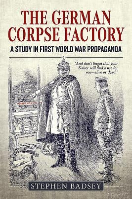 The German Corpse Factory: A Study in First World War Propaganda by Badsey, Stephen