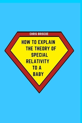 How to Explain the Theory of Special Relativity to a Baby: Part of The How To Explain To a Baby Series by Briscoe, Chris