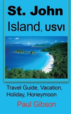St. John Island, USVI: Travel Guide, Vacation, Holiday, Honeymoon by Gibson, Paul