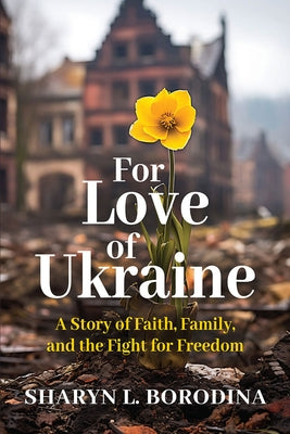 For Love of Ukraine: A Story of Faith, Family, and the Fight for Freedom by Borodina, Sharyn L.