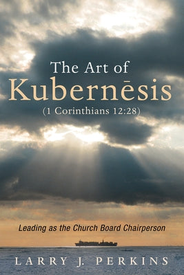 The Art of Kubernesis (1 Corinthians 12:28): Leading as the Church Board Chairperson by Perkins, Larry J.