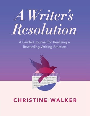 A Writer's Resolution: A Guided Journal for Realizing a Rewarding Writing Practice: A Journal by Walker, Christine