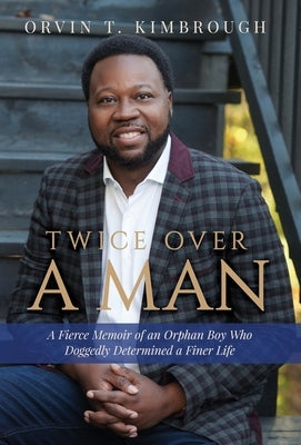 Twice Over a Man: A Fierce Memoir of an Orphan Boy Who Doggedly Determined a Finer Life by Kimbrough, Orvin T.