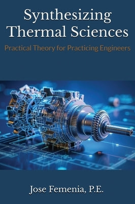 Synthesizing Thermal Sciences: Practical Theory for Practicing Engineers by Femenia, P. E. Jose