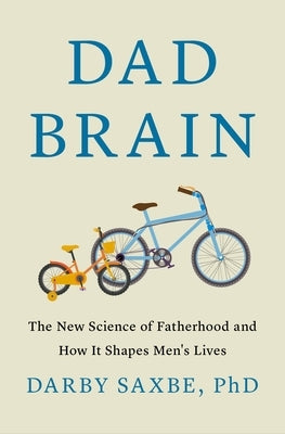 Dad Brain: The New Science of Fatherhood and How It Shapes Men's Lives by Saxbe, Darby, PhD