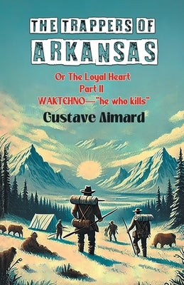 The Trappers Of Arkansas Or The Loyal Heart Part II Waktehno-"He Who Kills" by Aimard, Gustave