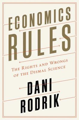 Economics Rules: The Rights and Wrongs of the Dismal Science by Rodrik, Dani