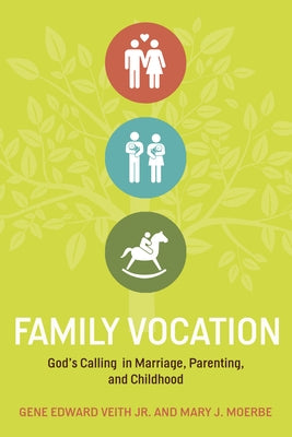Family Vocation: God's Calling in Marriage, Parenting, and Childhood by Veith Jr, Gene Edward