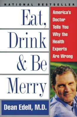 Eat, Drink, & Be Merry: America's Doctor Tells You Why the Health Experts Are Wrong by Edell, Dean