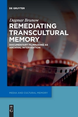 Remediating Transcultural Memory: Documentary Filmmaking as Archival Intervention by Brunow, Dagmar