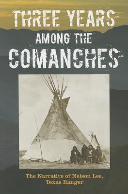 Three Years Among the Comanches: The Narrative of Nelson Lee, Texas Ranger by Lee, Nelson