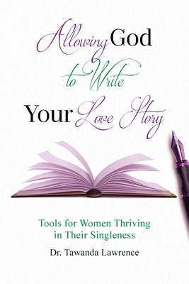 Allowing God to Write Your Love Story: Tools for Women Thriving in Their Singleness by Lawrence, Tawanda