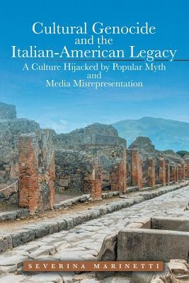 Cultural Genocide and the Italian-American Legacy: A Culture Hijacked by Popular Myth and Media Misrepresentation by Marinetti, Severina