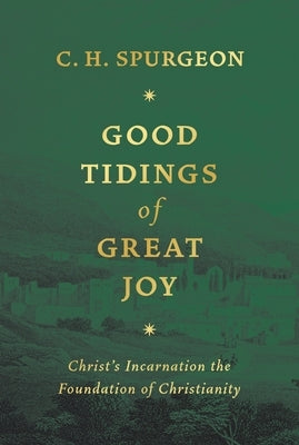 Good Tidings of Great Joy: Christ's Incarnation the Foundation of Christianity by Spurgeon, Charles Haddon
