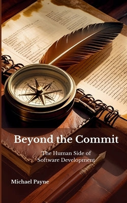 Beyond the Commit: The Human Side of Software Development by Payne, Michael E.