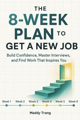 The 8-Week Plan to Get a New Job: Build Confidence, Master Interviews, and Find Work That Inspires You by Trang, Maddy