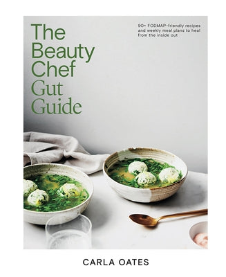 The Beauty Chef Gut Guide: 90+ Fodmap-Friendly Recipes and Weekly Meal Plans to Heal from the Inside Out by Oates, Carla