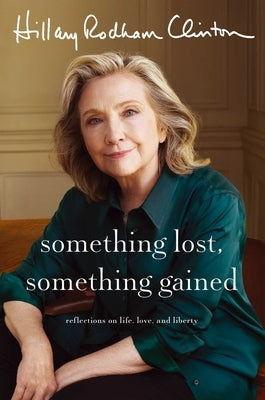 Something Lost, Something Gained: Reflections on Life, Love, and Liberty by Clinton, Hillary Rodham