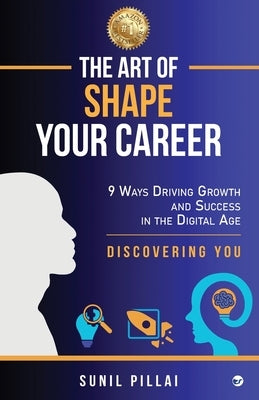 The Art of Shape Your Career: 9 Ways Driving Growth & Success in the Digital Age by Pillai, Sunil