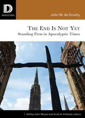 End Is Not Yet: Standing Firm in Apocalyptic Times by de Gruchy, John W.