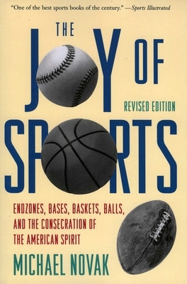 Joy of Sports, Revised: Endzones, Bases, Baskets, Balls, and the Consecration of the American Spirit by Novak, Michael