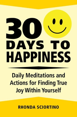 30 Days to Happiness: Daily Meditations and Actions for Finding True Joy Within Yourself by Sciortino, Rhonda