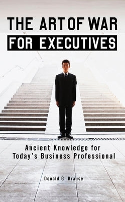 The Art of War for Executives: Ancient Knowledge for Today's Business Professional by Krause, Donald G.