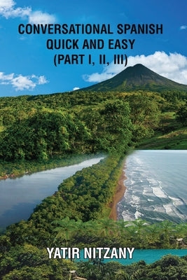 Conversational Spanish Quick and Easy - Part 1, 2, and 3 by Nitzany, Yatir