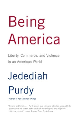 Being America: Liberty, Commerce, and Violence in an American World by Purdy, Jedediah