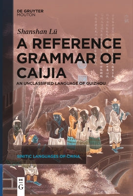 A Reference Grammar of Caijia: An Unclassified Language of Guizhou by LÃ¼, Shanshan